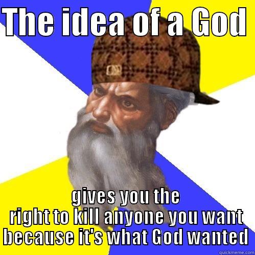 THE IDEA OF A GOD  GIVES YOU THE RIGHT TO KILL ANYONE YOU WANT BECAUSE IT'S WHAT GOD WANTED Scumbag Advice God