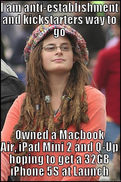 I AM ANTI-ESTABLISHMENT AND KICKSTARTERS WAY TO GO OWNED A MACBOOK AIR, IPAD MINI 2 AND Q-UP HOPING TO GET A 32GB IPHONE 5S AT LAUNCH College Liberal