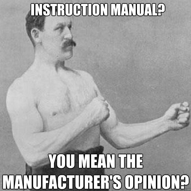 Instruction manual?  You mean the manufacturer's opinion?  overly manly man