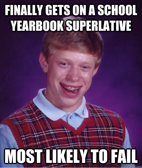 finally gets on a school yearbook superlative most likely to fail  Bad Luck Brian