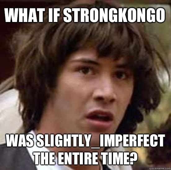 what if StrongKongo Was slightly_imperfect the entire time? - what if StrongKongo Was slightly_imperfect the entire time?  conspiracy keanu