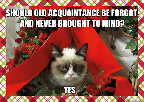 Should old acquaintance be forgot,
and never brought to mind? YES - Should old acquaintance be forgot,
and never brought to mind? YES  merry christmas