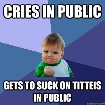 cries in public gets to suck on titteis in public  Success Kid