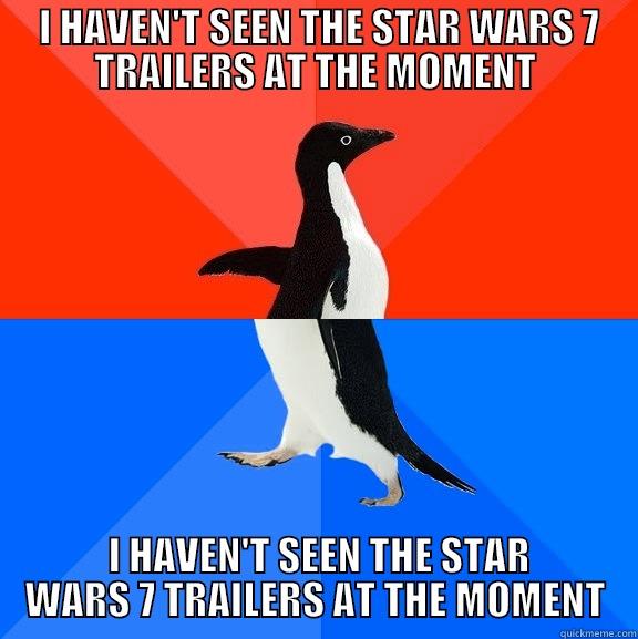 For me it's a good way to be surprised in 19th december -  I HAVEN'T SEEN THE STAR WARS 7 TRAILERS AT THE MOMENT  I HAVEN'T SEEN THE STAR WARS 7 TRAILERS AT THE MOMENT Socially Awesome Awkward Penguin