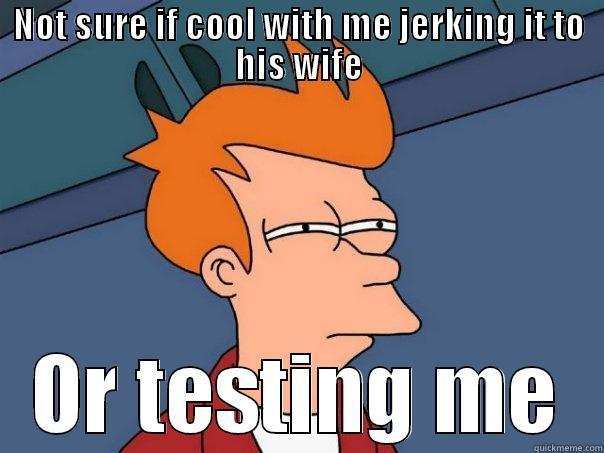 funny shit - NOT SURE IF COOL WITH ME JERKING IT TO HIS WIFE OR TESTING ME Futurama Fry