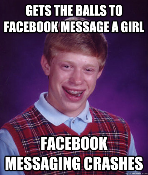 Gets the balls to facebook message a girl Facebook messaging crashes  Bad Luck Brian