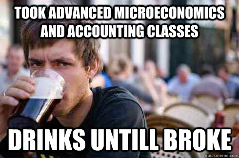 took advanced microeconomics and accounting classes drinks untill broke  Lazy College Senior