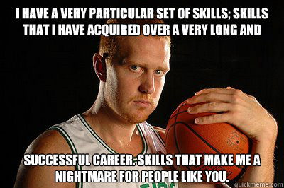 I have a very particular set of skills; skills that I have acquired over a very long and Successful career. Skills that make me a nightmare for people like you.  Brian Scalabrine