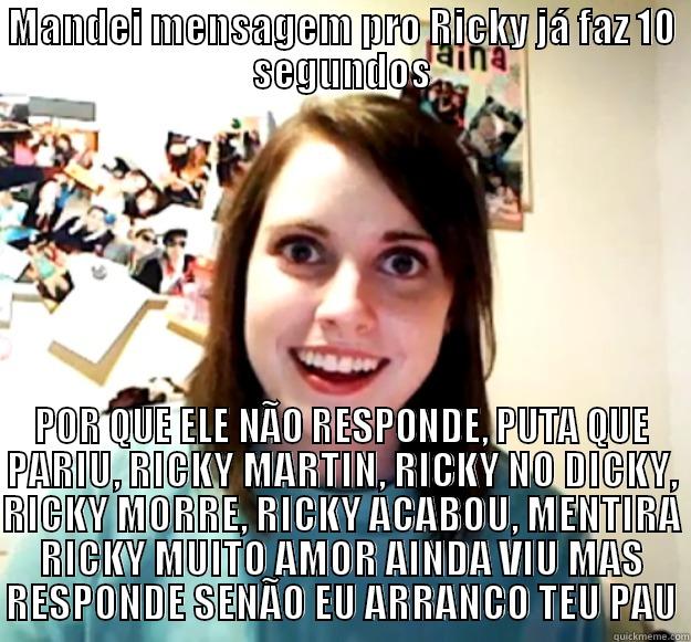 Porra Ricky - MANDEI MENSAGEM PRO RICKY JÁ FAZ 10 SEGUNDOS POR QUE ELE NÃO RESPONDE, PUTA QUE PARIU, RICKY MARTIN, RICKY NO DICKY, RICKY MORRE, RICKY ACABOU, MENTIRA RICKY MUITO AMOR AINDA VIU MAS RESPONDE SENÃO EU ARRANCO TEU PAU Overly Attached Girlfriend