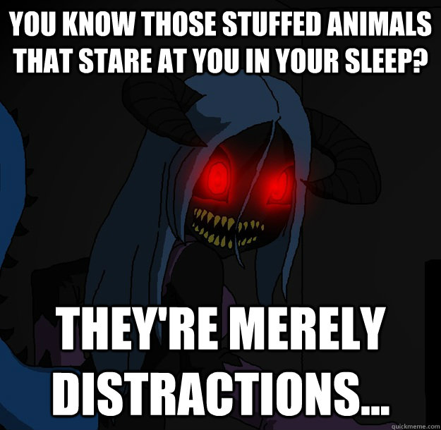 You know those stuffed animals that stare at you in your sleep? They're merely distractions... - You know those stuffed animals that stare at you in your sleep? They're merely distractions...  Spooky Boogie