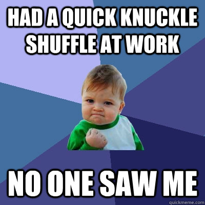 Had a quick knuckle shuffle at work No one saw me - Had a quick knuckle shuffle at work No one saw me  Success Kid