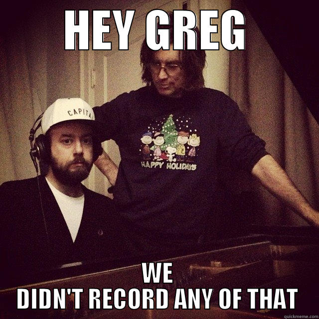 HEY GREG WE DIDN'T RECORD ANY OF THAT Misc