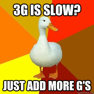 3g is slow? just add more g's  Tech Impaired Duck