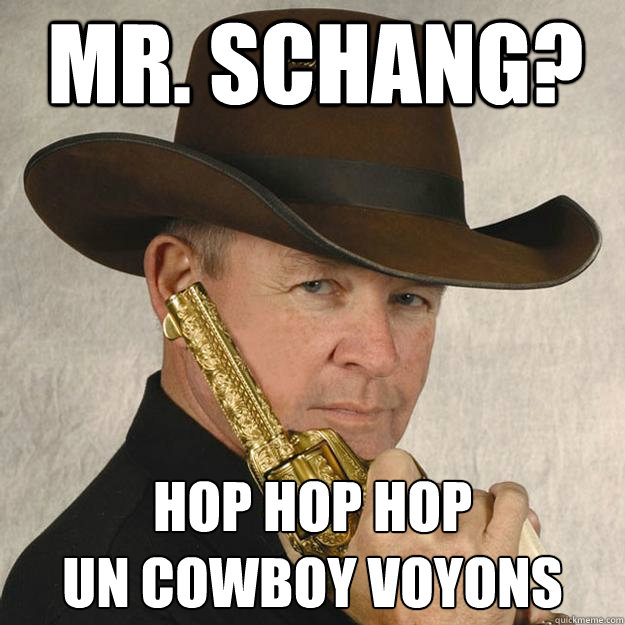 Mr. Schang? HOP HOP HOP
Un cowboy voyons  Cocky Ass Cowboy