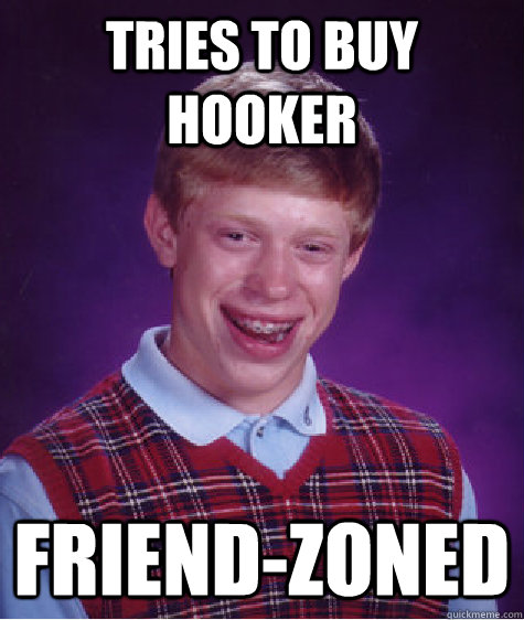 tries to buy hooker friend-zoned  Bad Luck Brian