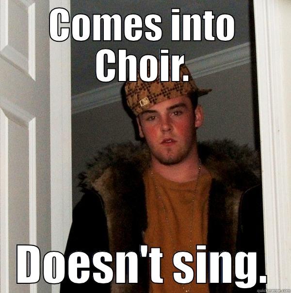 COMES INTO CHOIR. DOESN'T SING. Scumbag Steve