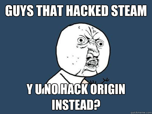 Guys that hacked steam y u no hack Origin instead?  Y U No