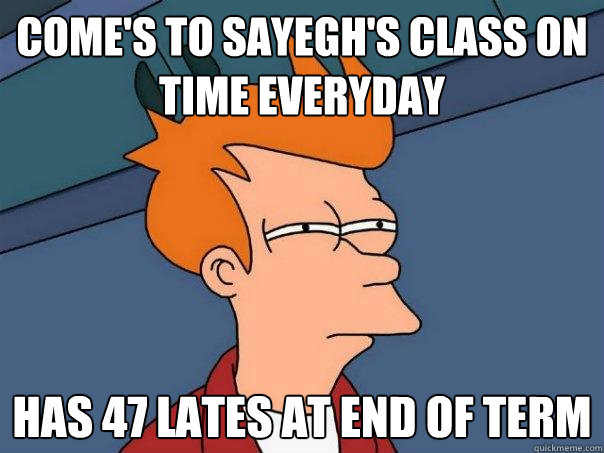 Come's to Sayegh's class on time everyday Has 47 lates at end of term  Futurama Fry