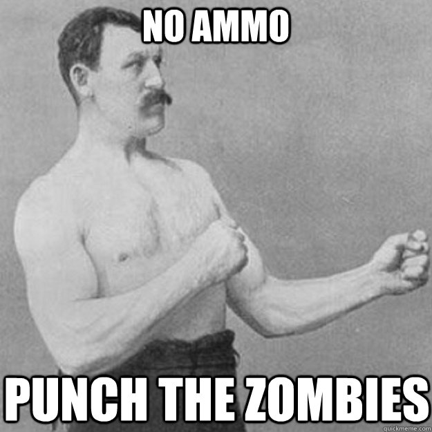 NO ammo Punch the zombies  overly manly man