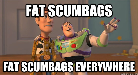 fat scumbags fat scumbags everywhere  Toy Story Everywhere