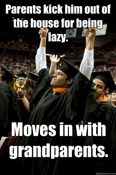 Parents kick him out of the house for being lazy. Moves in with grandparents. - Parents kick him out of the house for being lazy. Moves in with grandparents.  Graduate Graham