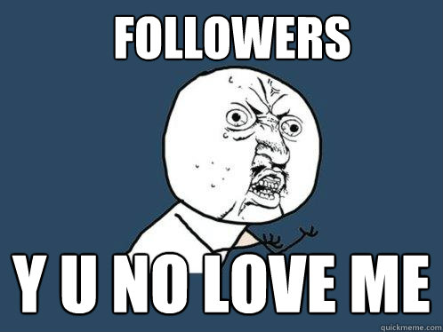 FOLLOWERS Y U NO LOVE ME  Y U No