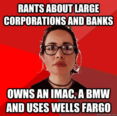 Rants about large corporations and banks Owns an iMac, a BMW and uses Wells Fargo  Liberal Douche Garofalo