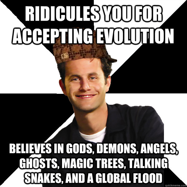 Ridicules you for accepting evolution Believes in gods, demons, angels, ghosts, magic trees, talking snakes, and a global flood  Scumbag Christian