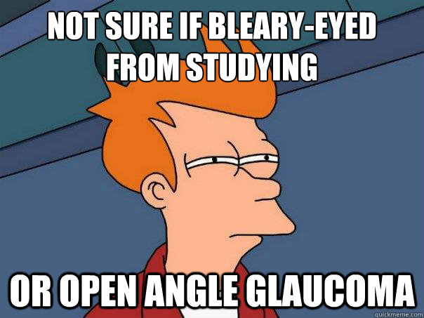 Not sure if bleary-eyed from studying Or open angle glaucoma  Futurama Fry