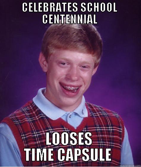 CELEBRATES SCHOOL CENTENNIAL LOOSES TIME CAPSULE  Bad Luck Brian