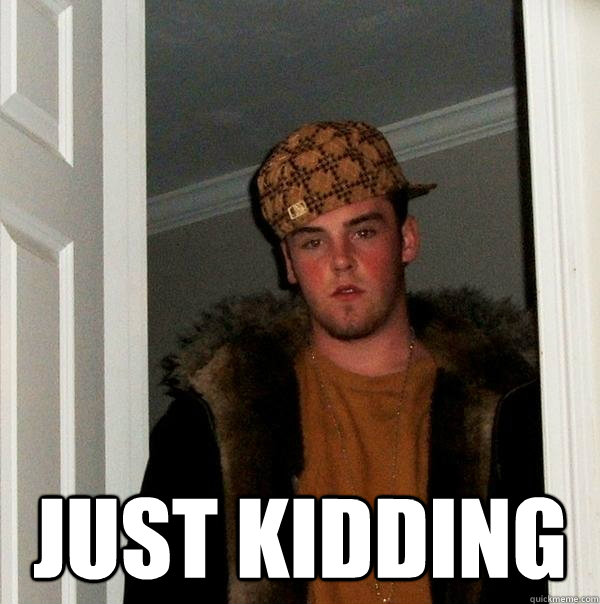  Just Kidding  Scumbag Steve