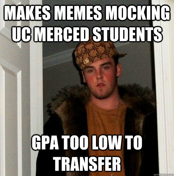 Makes memes mocking UC Merced students GPA too low to transfer - Makes memes mocking UC Merced students GPA too low to transfer  Scumbag Steve