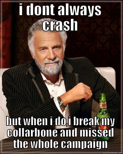 I DONT ALWAYS CRASH BUT WHEN I DO,I BREAK MY COLLARBONE AND MISSED THE WHOLE CAMPAIGN The Most Interesting Man In The World