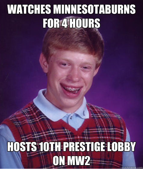 Watches Minnesotaburns for 4 hours Hosts 10th prestige lobby on mw2  Bad Luck Brian