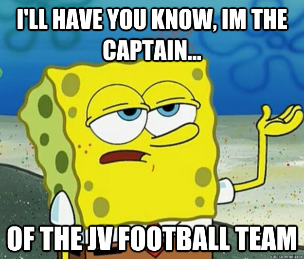 I'll have you know, im the captain... of the JV football team  Tough Spongebob