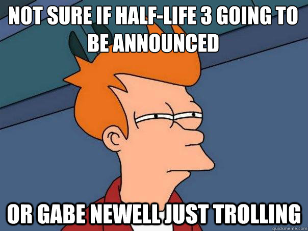 Not sure if half-life 3 going to be announced or gabe newell just trolling  - Not sure if half-life 3 going to be announced or gabe newell just trolling   Futurama Fry