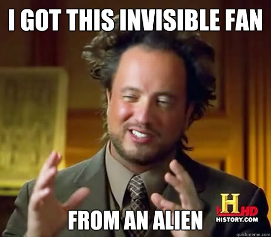 i got this invisible fan from an alien - i got this invisible fan from an alien  Ancient Aliens