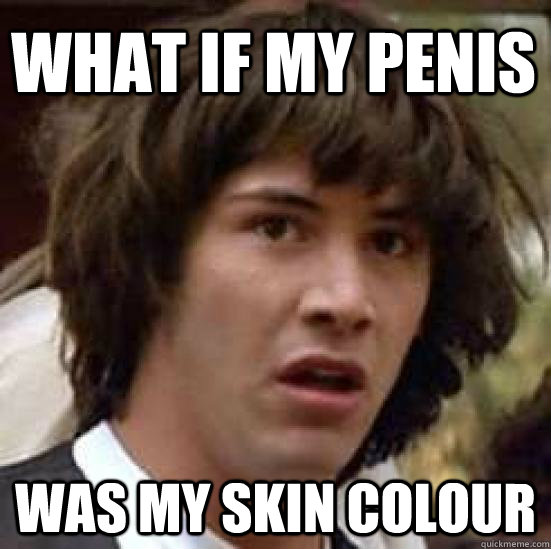 what if my penis was my skin colour  conspiracy keanu