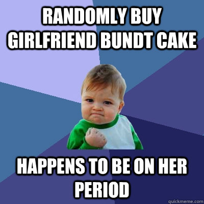 Randomly buy girlfriend bundt cake Happens to be on her period  Success Kid