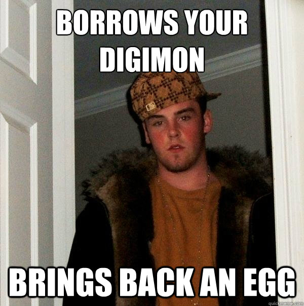 Borrows your digimon brings back an egg  Scumbag Steve