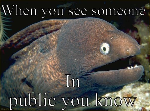 WHEN YOU SEE SOMEONE  IN PUBLIC YOU KNOW Bad Joke Eel