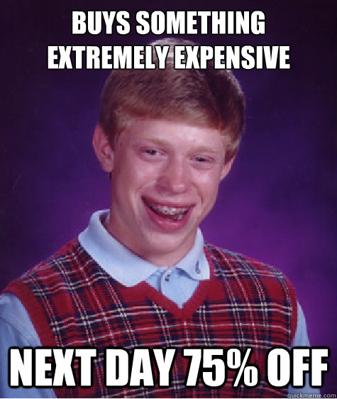 Buys something extremely expensive Next day 75% off  Bad Luck Brian