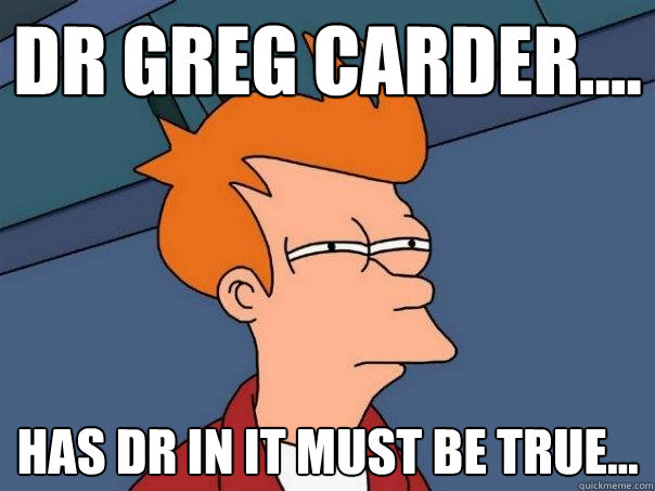 Dr greg carder.... Has DR in it must be true...  Futurama Fry