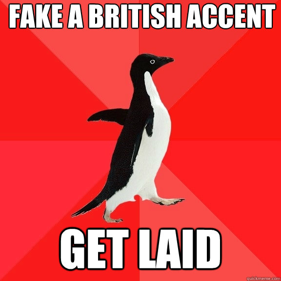 Fake a british accent get laid  Socially Awesome Penguin