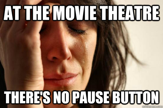 At the movie theatre there's no pause button - At the movie theatre there's no pause button  First World Problems