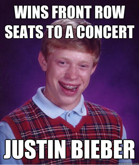 Wins front row seats to a concert Justin Bieber  Bad Luck Brian