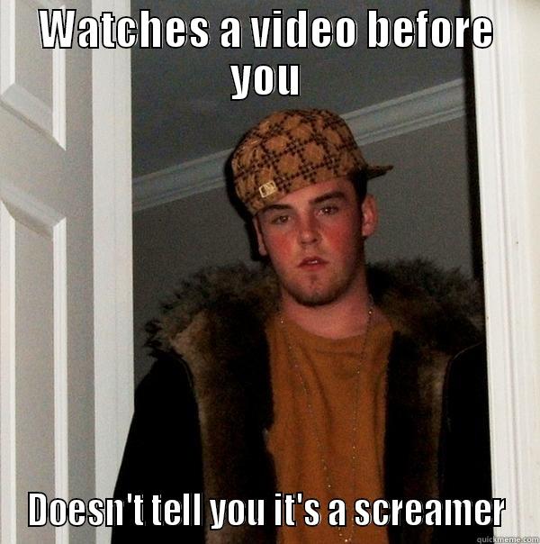 Bad Friend - WATCHES A VIDEO BEFORE YOU DOESN'T TELL YOU IT'S A SCREAMER Scumbag Steve