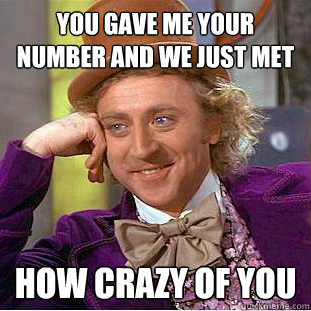 You gave me your number and we just met how crazy of you - You gave me your number and we just met how crazy of you  Condescending Wonka