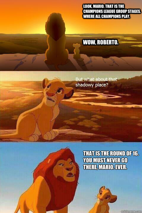 Look, Mario. That is the Champions League Group Stages. Where all Champions play. Wow, Roberto. That is the Round of 16. You must never go there, Mario. Ever.   Lion King Shadowy Place