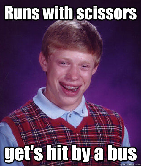 Runs with scissors get's hit by a bus  Bad Luck Brian